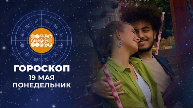 Гороскоп на 19 мая. Доброе утро. Фрагмент 