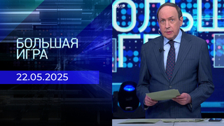 Большая игра. Часть 1. Выпуск от 22.05.2025