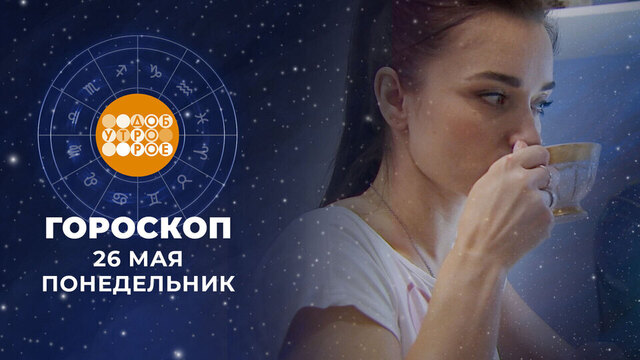 Гороскоп на 26 мая. Доброе утро. Фрагмент 