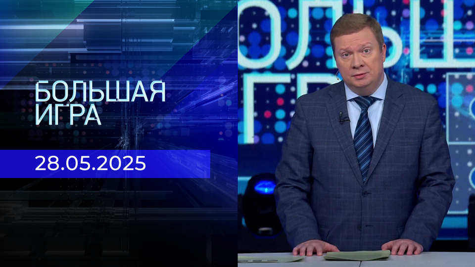 Большая игра. Часть 1. Выпуск от 28.05.2025