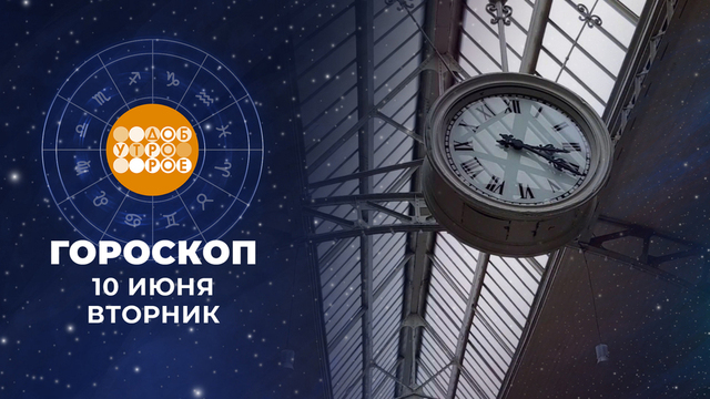 Гороскоп на 10 июня. Доброе утро. Фрагмент 