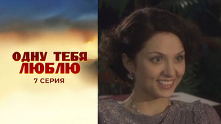 Одну тебя люблю. 7 серия