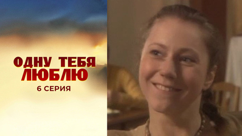 Одну тебя люблю. 6 серия