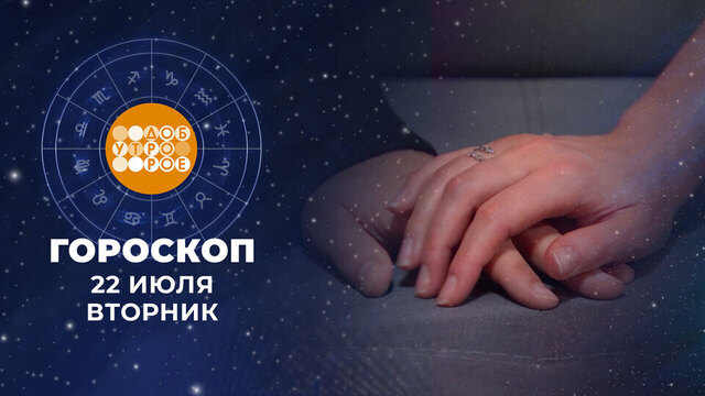 Гороскоп на 22 июля. Доброе утро. Фрагмент