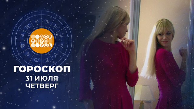 Гороскоп на 31 июля. Доброе утро. Фрагмент