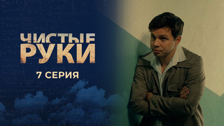 Чистые руки. 7 серия