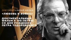 «Любовь и война». Документальный фильм к 100-летию со дня рождения Петра Тодоровского