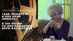 «Как любила я и как меня любили». Документальный фильм к 100-летию со дня рождения Веры Васильевой