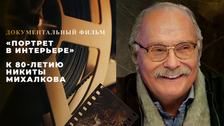 «Портрет в интерьере». Документальный фильм к 80-летию Никиты Михалкова