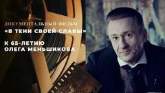 «В тени своей славы». Документальный фильм к 65-летию Олега Меньшикова