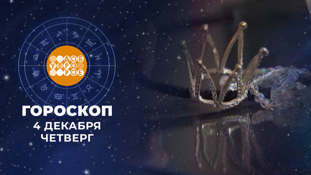 Гороскоп на 4 декабря. Доброе утро. Фрагмент