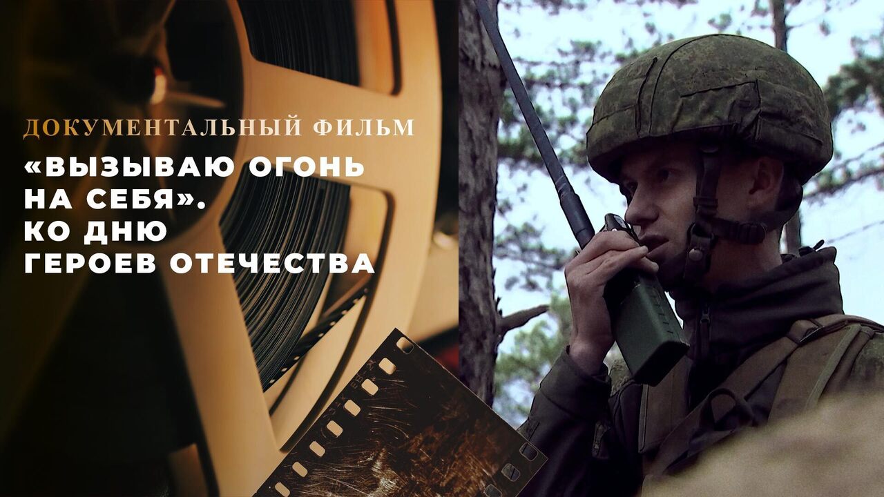 «Вызываю огонь на себя». Документальный фильм ко Дню Героев Отечества
