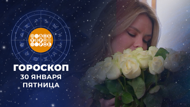 Гороскоп на 30 января. Доброе утро. Фрагмент 