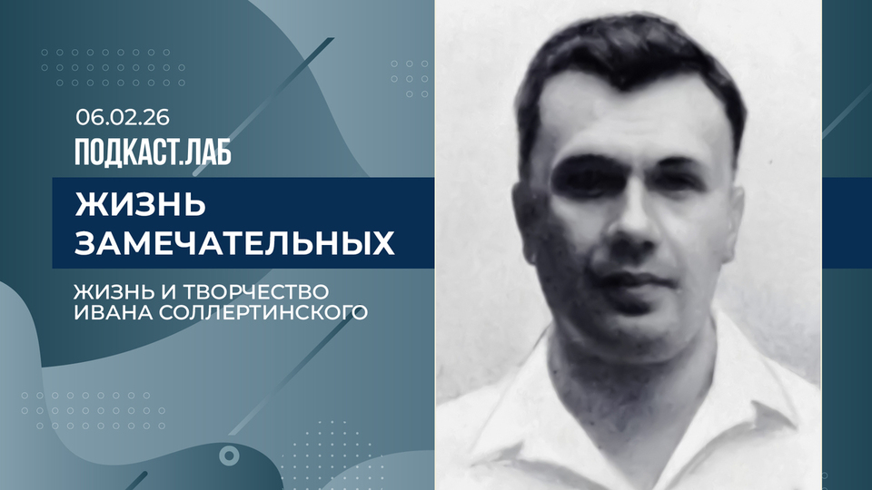 Жизнь замечательных. Жизнь и творчество Ивана Соллертинского. Выпуск от 06.02.2026