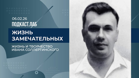 Жизнь замечательных. Жизнь и творчество Ивана Соллертинского. Выпуск от 06.02.2026