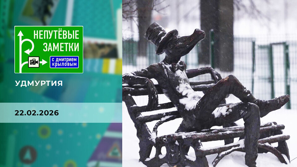 Удмуртия. Часть 1. Непутевые заметки. Выпуск от 22.02.2026