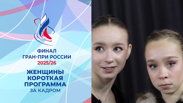 Женщины. Короткая программа. За кадром. Финал Гран-при России по фигурному катанию 2026