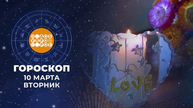 Гороскоп на 10 марта. Доброе утро. Фрагмент 