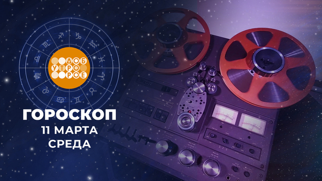Гороскоп на 11 марта. Доброе утро. Фрагмент 