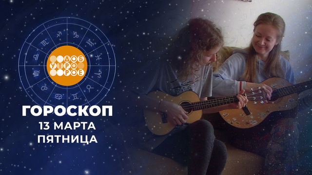Гороскоп на 13 марта. Доброе утро. Фрагмент 