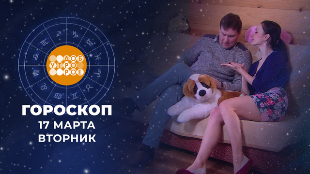Гороскоп на 17 марта. Доброе утро. Фрагмент 