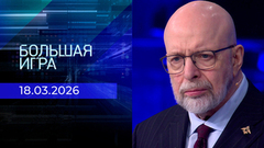 Большая игра. Часть 3. Выпуск от 18.03.2026