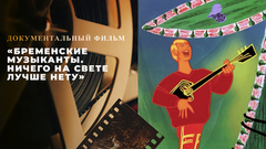 «Бременские музыканты. Ничего на свете лучше нету». Документальный фильм