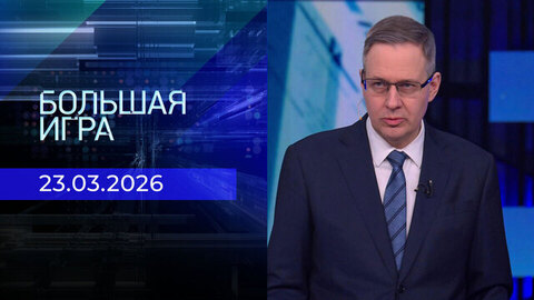 Большая игра. Часть 2. Выпуск от 23.03.2026