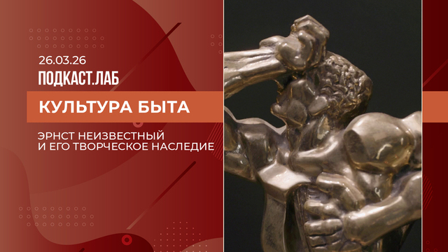 Культура быта. Эрнст Неизвестный и его творческое наследие. Выпуск от 26.03.2026