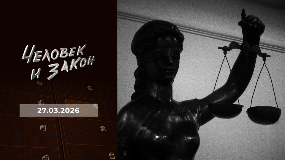 Человек и закон. Выпуск от 27.03.2026