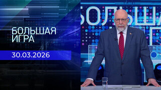 Большая игра. Часть 3. Выпуск от 30.03.2026