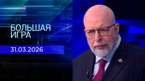 Большая игра. Часть 3. Выпуск от 31.03.2026