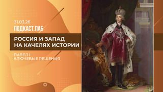 Россия и Запад на качелях истории. Павел I: политика ограничений и желание пресечь влияния Запада на Россию. Выпуск от 31.03.2026