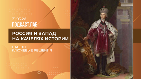 Россия и Запад на качелях истории. Павел I: политика ограничений и желание пресечь влияния Запада на Россию. Выпуск от 31.03.2026