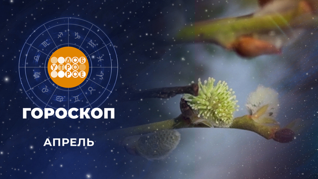 Гороскоп на апрель. Доброе утро. Фрагмент 