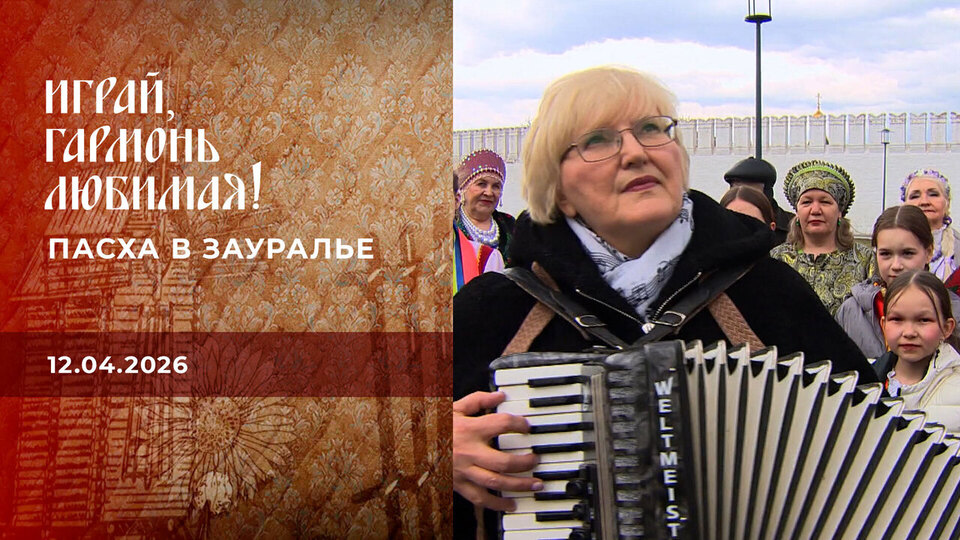 Пасха в Зауралье. Играй, гармонь любимая! Выпуск от 12.04.2026