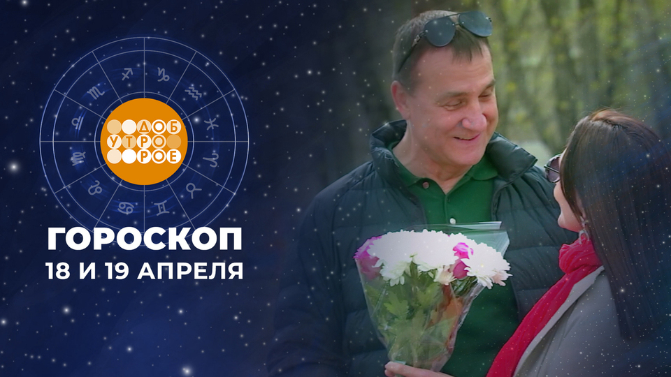Гороскоп на 18 и 19 апреля. Доброе утро. Суббота. Фрагмент выпуска от 18.04.2026