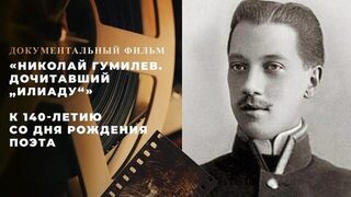 «Николай Гумилев. Дочитавший „Илиаду“». Документальный фильм к 140-летию со дня рождения поэта
