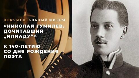 «Николай Гумилев. Дочитавший „Илиаду“». Документальный фильм к 140-летию со дня рождения поэта
