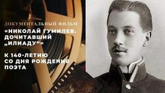 «Николай Гумилев. Дочитавший „Илиаду“». Документальный фильм к 140-летию со дня рождения поэта