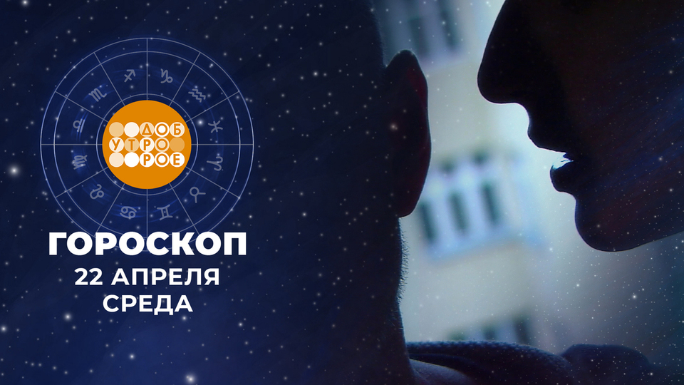 Гороскоп на 22 апреля. Доброе утро. Фрагмент выпуска от 22.04.2026