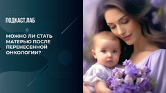 «После химиотерапии с доченькой на руках». Можно ли стать матерью после перенесенной онкологии? Обман веществ. Фрагмент 