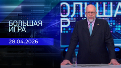 Большая игра. Часть 3. Выпуск от 28.04.2026