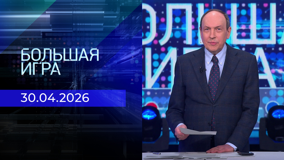 Большая игра. Часть 1. Выпуск от 30.04.2026