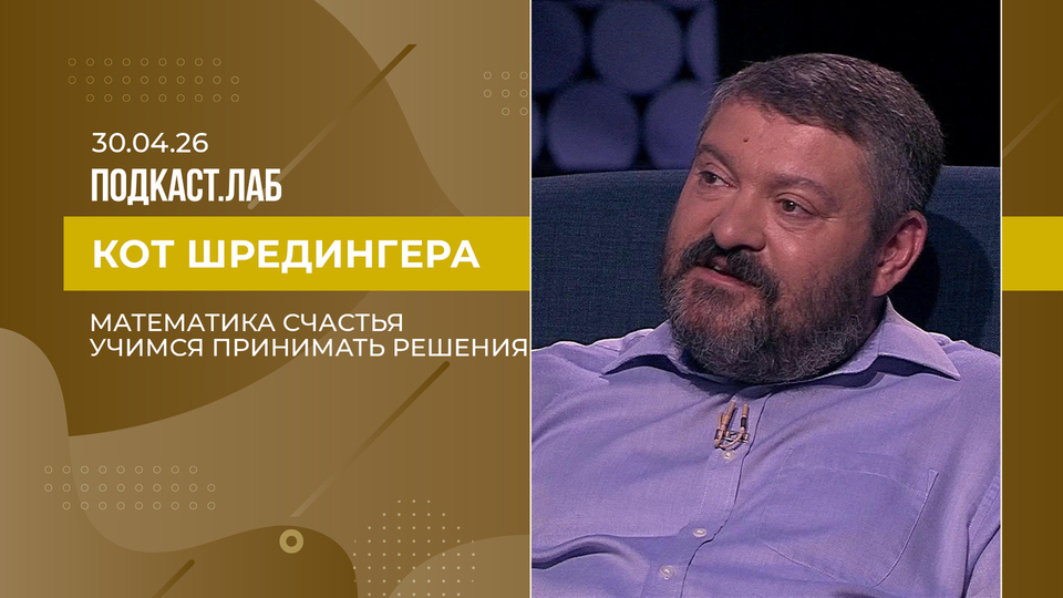 Кот Шредингера. Математика счастья: как с ее помощью принимать решения? Выпуск от 30.04.2026