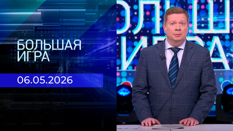 Большая игра. Часть 1. Выпуск от 06.05.2026