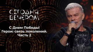 С Днем Победы! Герои: связь поколений. Часть 2. Сегодня вечером