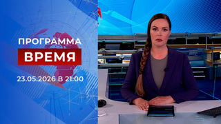 Выпуск программы «Время» от 23.05.2026
