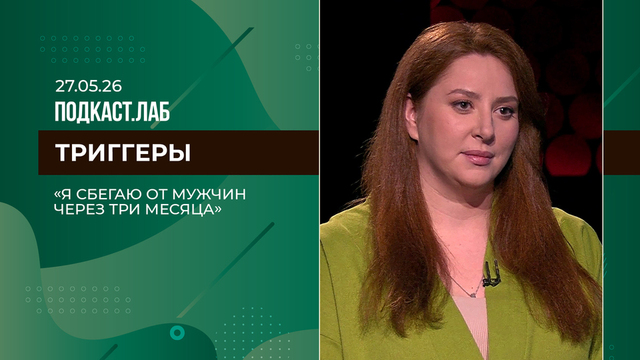 Триггеры. «Я сбегаю от мужчин через три месяца отношений». Выпуск от 27.05.2026