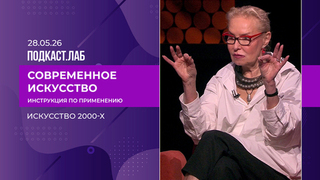Современное искусство: инструкция по применению. Как Россия обрела художественную систему: искусство 2000-х. Выпуск от 28.05.2026